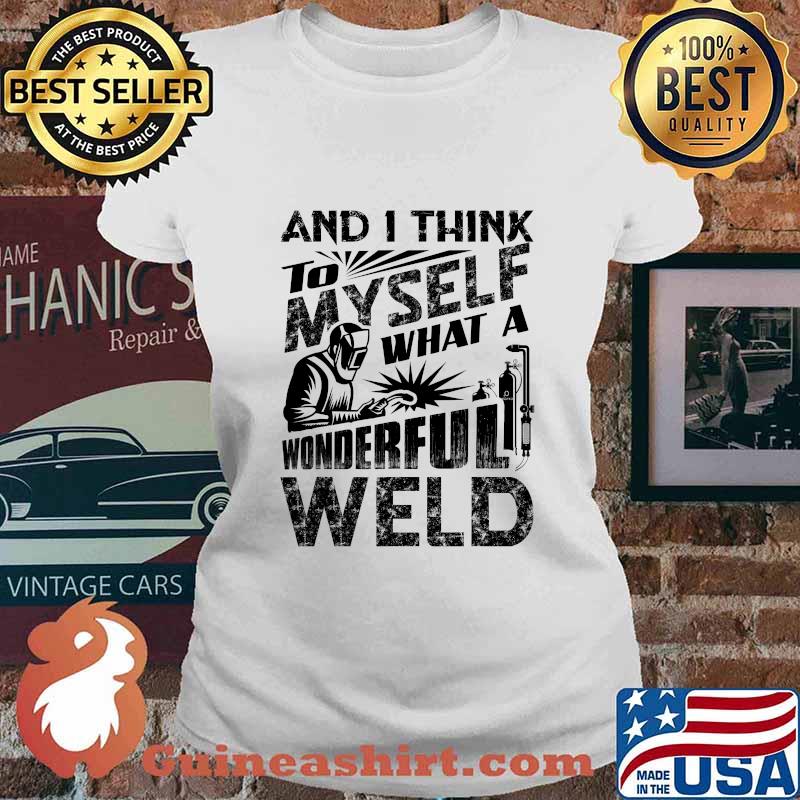 And I Think To Myself What A Wonderful Weld Welding Welder Shirt Ladies tee