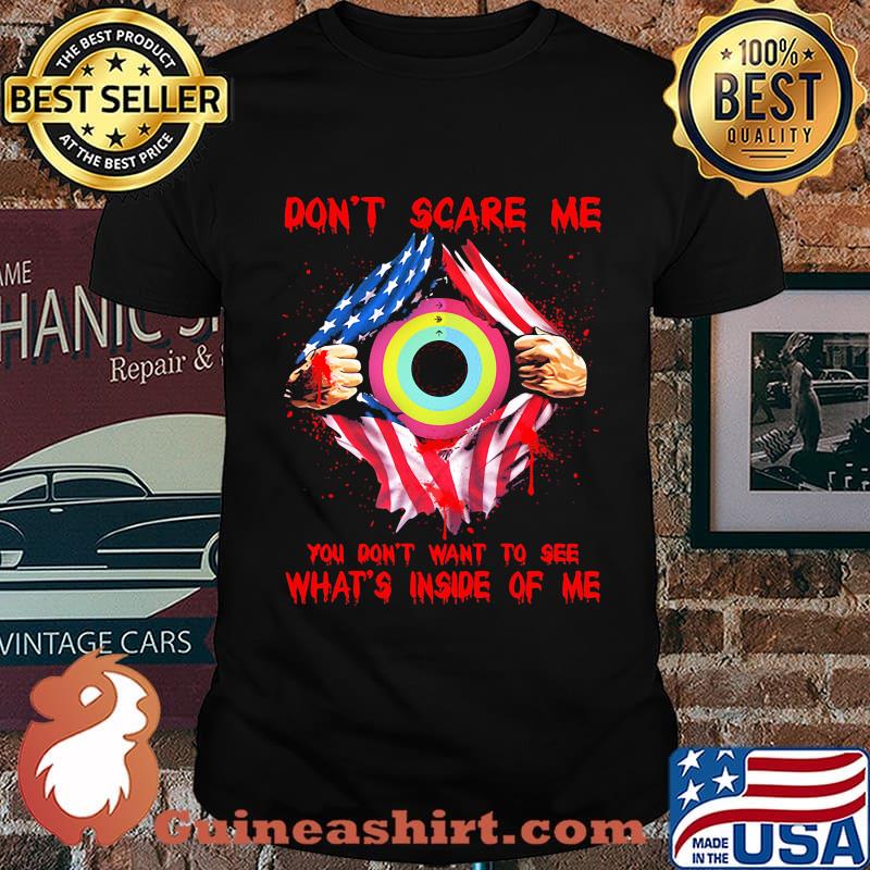 Blood inside american flag don't scare me you don't want to see what's inside of me shirt