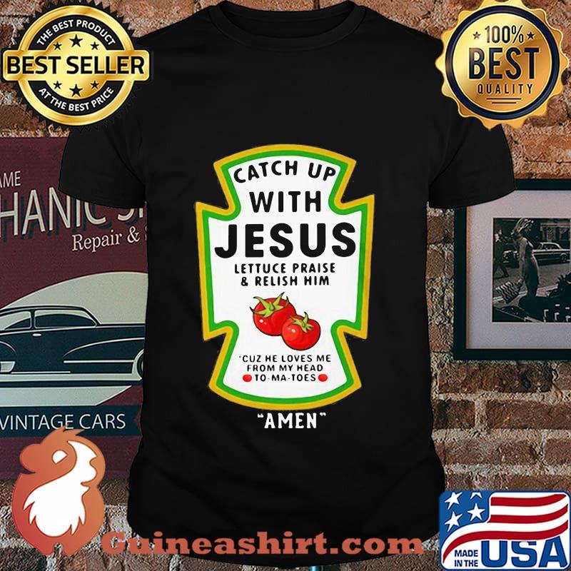 Catch Up With Jesus Lettuce Praise & Relish Him Cuz He Loves Me From My Head To-Ma-Toes Amen Shirt