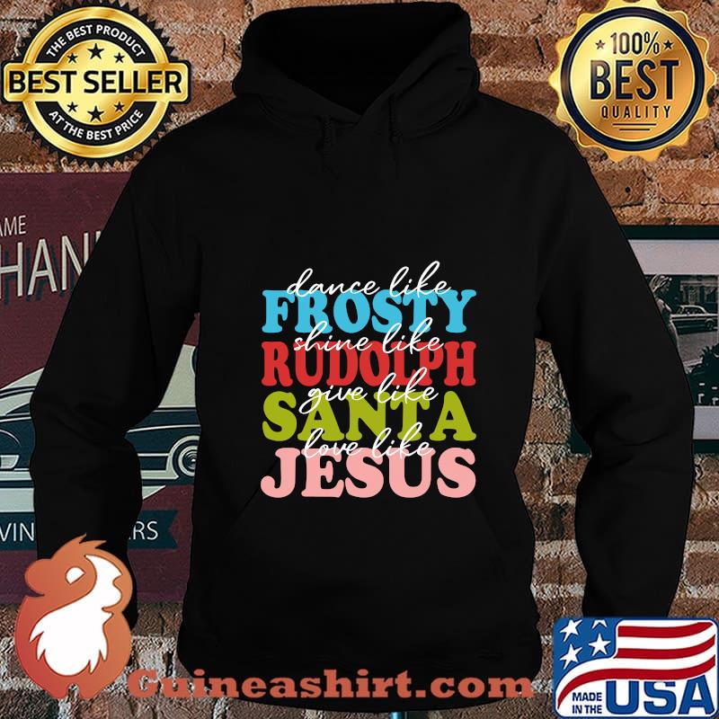 Dance Like Frosty Shine Like Rudolph Love Like Jesus Xmas Shirt Hoodie