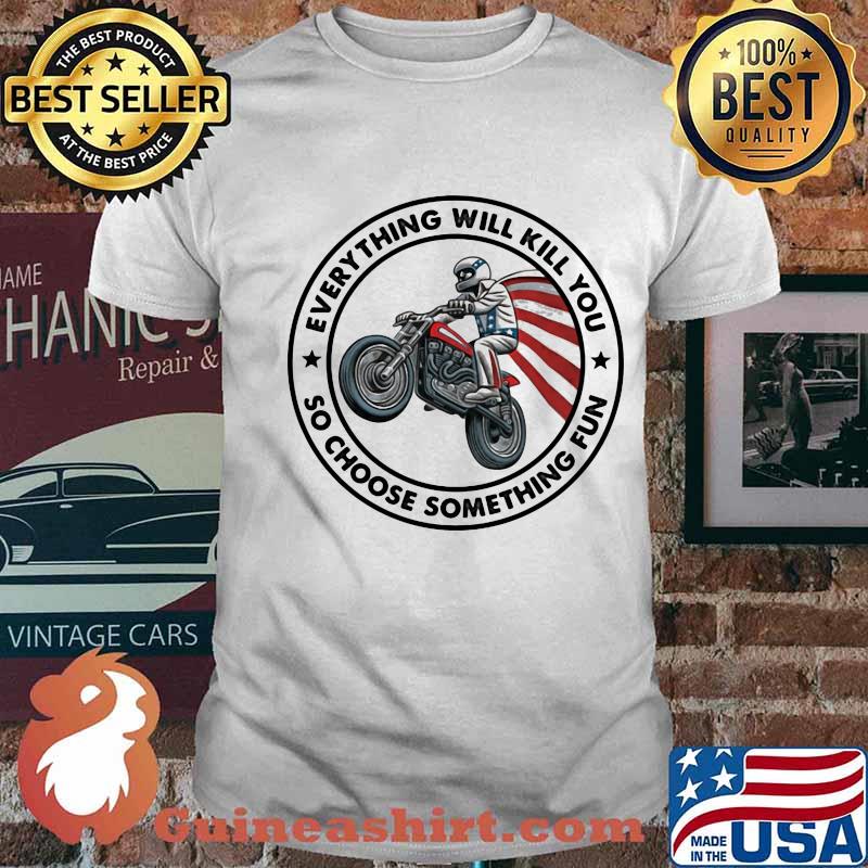 Everything Will Kill You So Choose Something Fun Drive A Motorbike American Flag Shirt