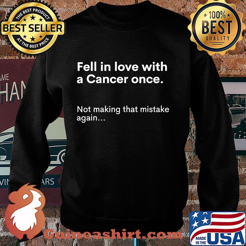 Fell In Love With A Cancer Once Not Making That Mistake Again Shirt Sweater
