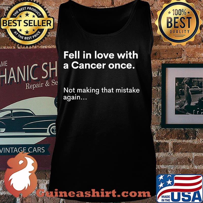 Fell In Love With A Cancer Once Not Making That Mistake Again Shirt Tank top