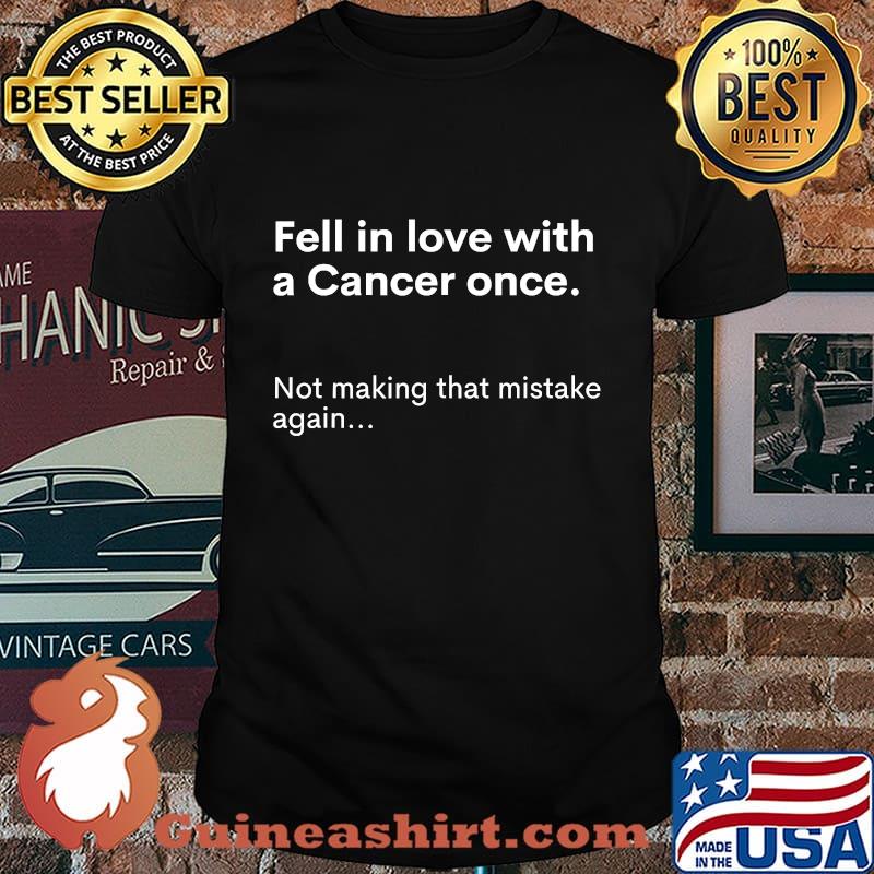 Fell In Love With A Cancer Once Not Making That Mistake Again Shirt