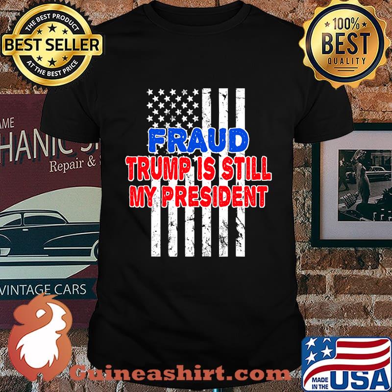 Fraud Trump Is Still My President American Flag Shirt