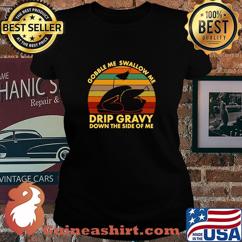 Gobble Me Swallow Me Drip Gravy Down The Side Of Me Turkey Thanksgiving Vintage Retro Shirt Laides tee