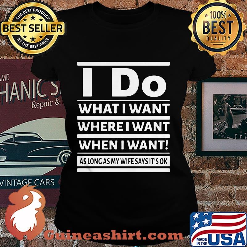 I Do What I Want Where I Want When I Want As Long As My Wife Says It's Ok Shirt Laides tee