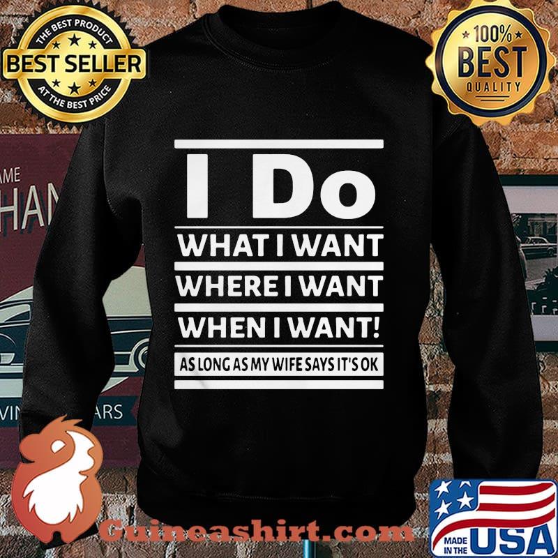 I Do What I Want Where I Want When I Want As Long As My Wife Says It's Ok Shirt Sweater