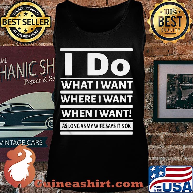 I Do What I Want Where I Want When I Want As Long As My Wife Says It's Ok Shirt Tank top