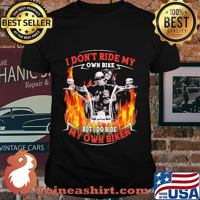 I don't ride my own bike but i do ride my own biker skull fire shirt