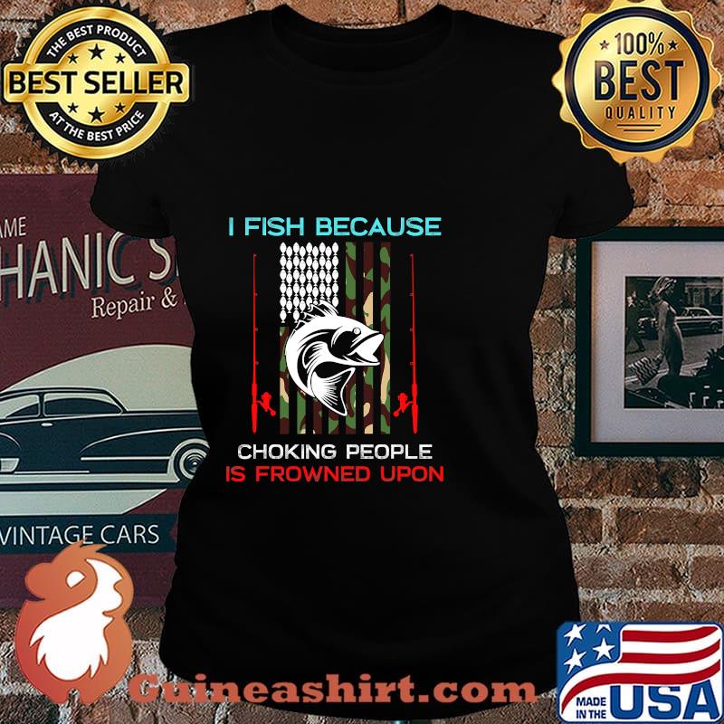 I Fish Because Choking People Is Frowned Upon Rod American Flag Fisherman Shirt Laides tee