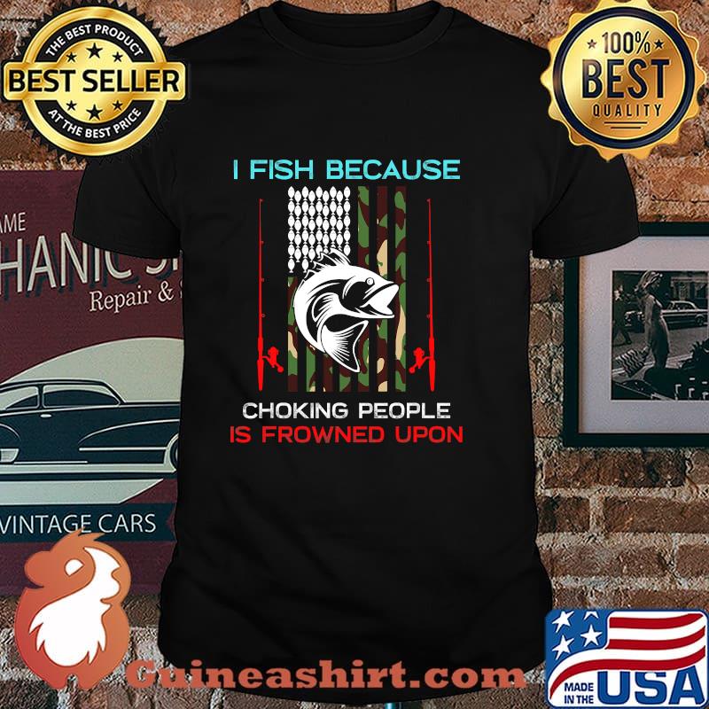 I Fish Because Choking People Is Frowned Upon Rod American Flag Fisherman Shirt
