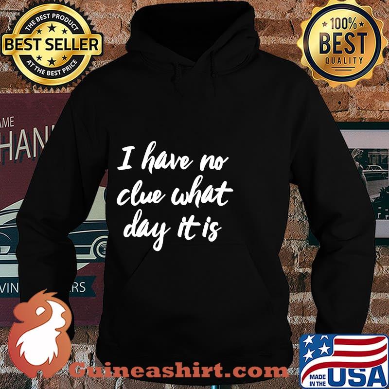 I Have No Clue What Day Vacation Retired Weekend Shirt Hoodie