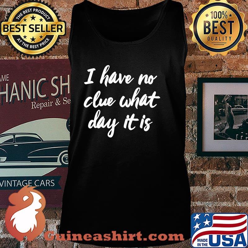 I Have No Clue What Day Vacation Retired Weekend Shirt Tank top