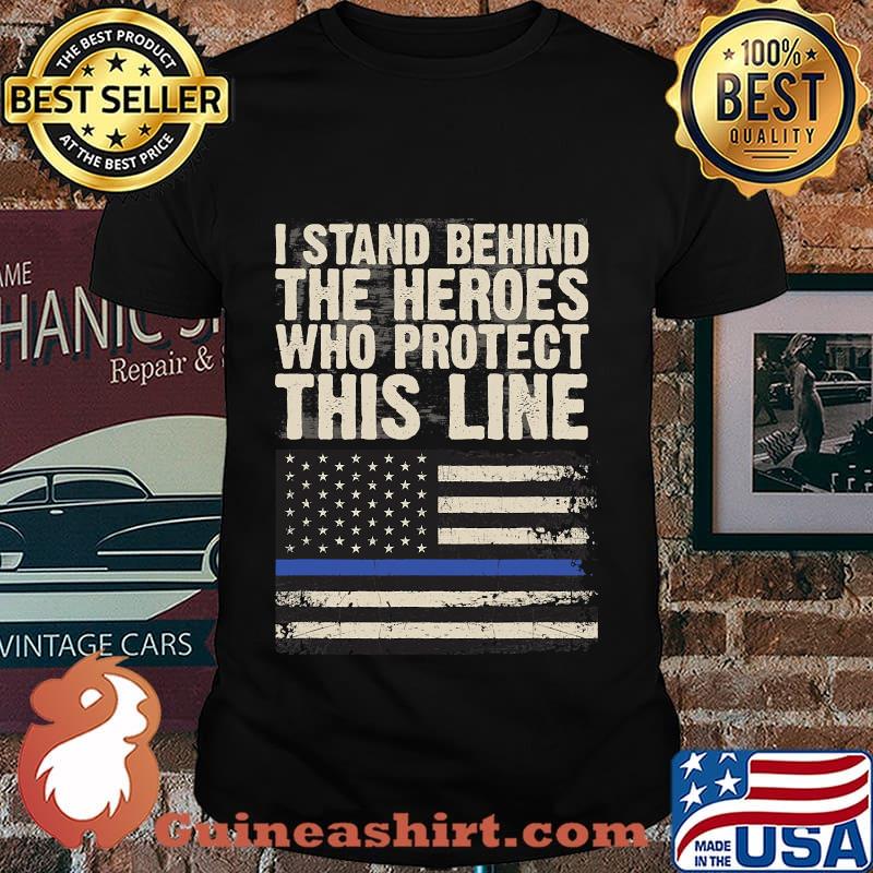 I Stand Behind The Heroes Who Protect This Line American Flag Shirt
