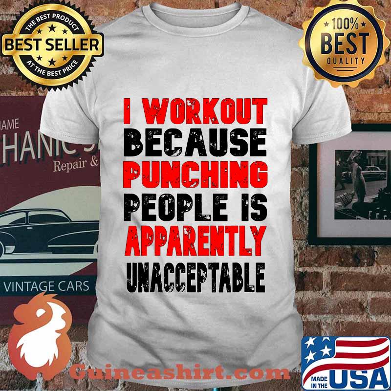 I Workout Because Punching People Is Apparently Unacceptable Shirt