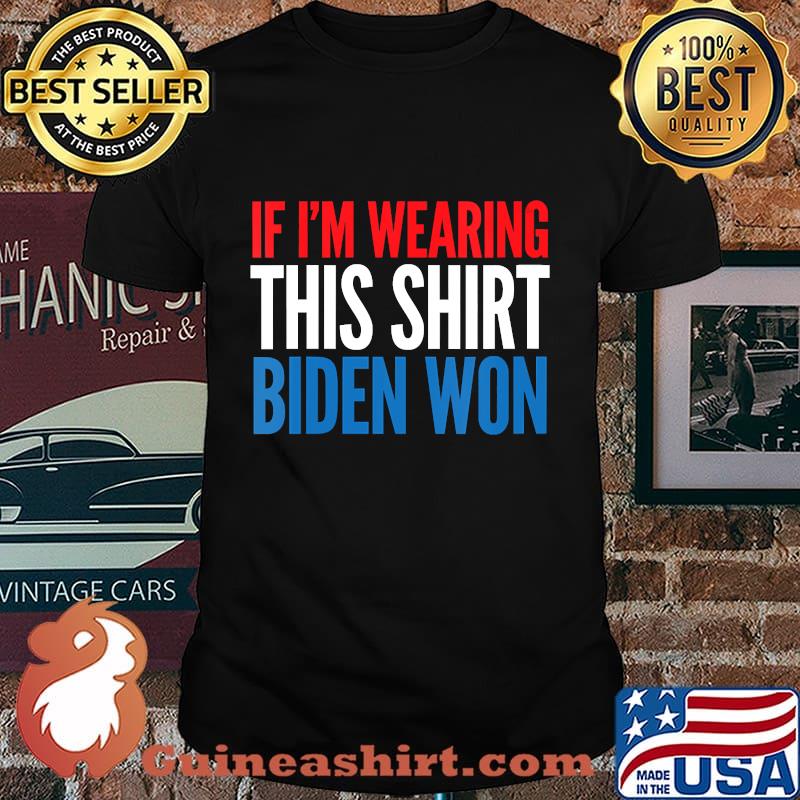 If I’m Wearing This Biden Won Presidential Election Shirt
