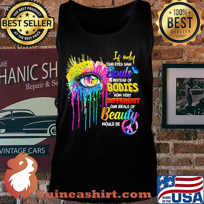 If only our eyes saw instead of bodies how very different our ideals of beauty would be s Tank top