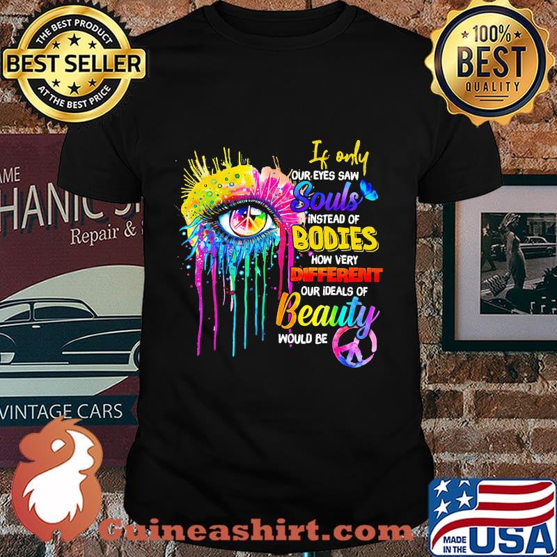 If only our eyes saw instead of bodies how very different our ideals of beauty would be shirt