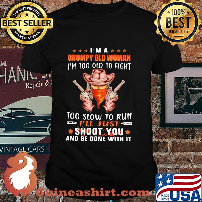 I’m A Grumpy Old Woman I’m Too Old To Fight Too Slow To Run Shoot You And Be Done With It Cowboy Gun Shirt