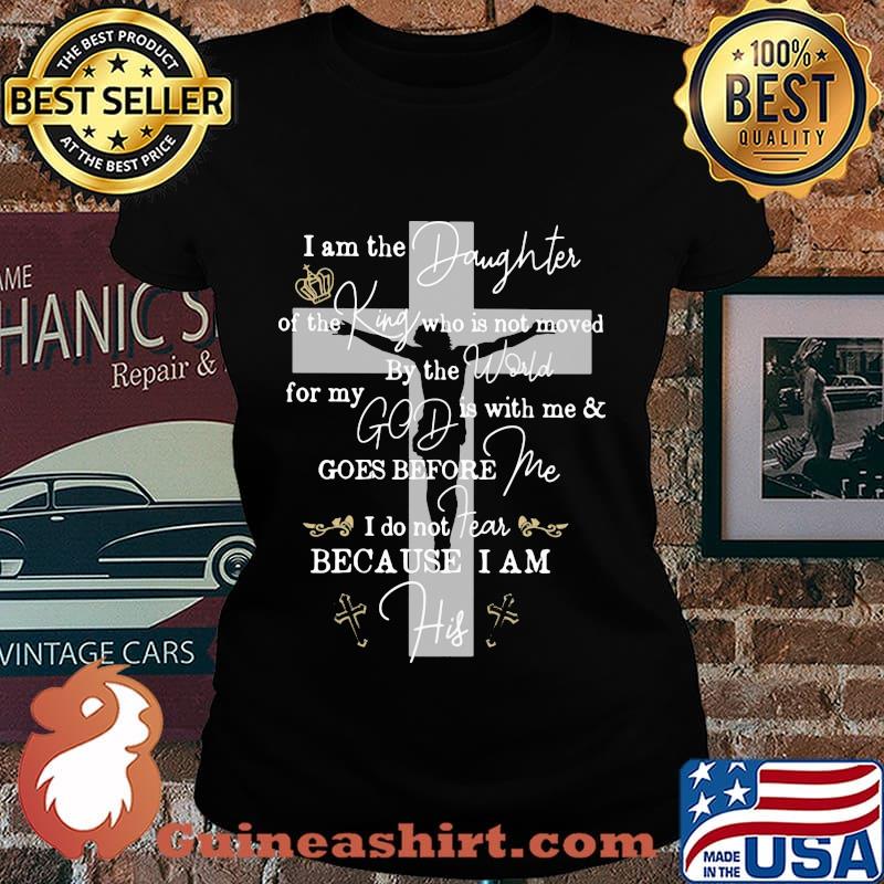 Jesus i am the daughter of the king who is not moved by the world for my god is with me and goes before me s Laides tee