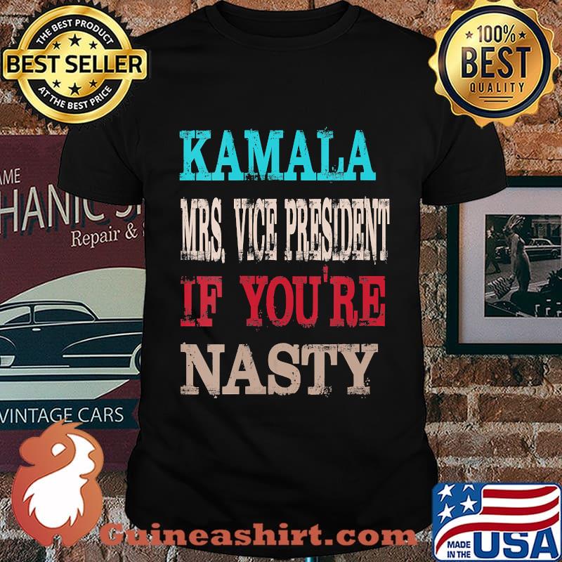 Kamala harris mrs. Vice president if you're nasty shirt