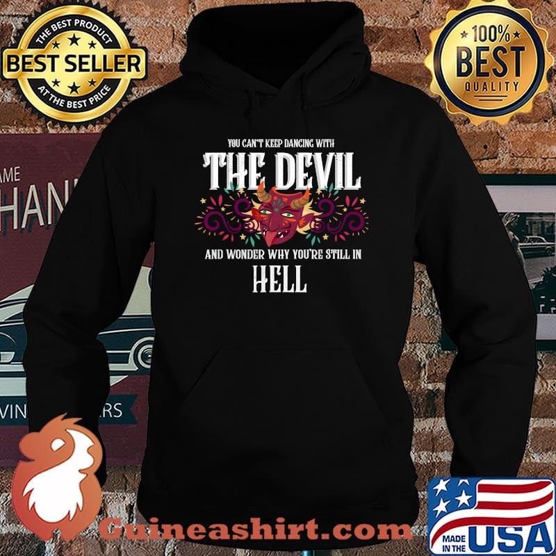 Keep dancing with the devil and wonder why you're in hell T-Shirt Hoodie