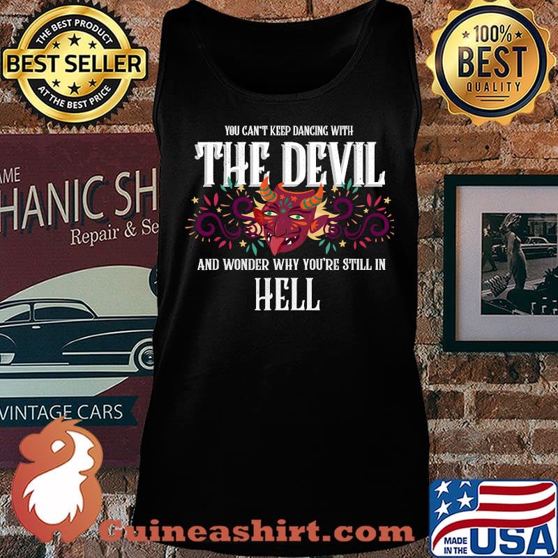Keep dancing with the devil and wonder why you're in hell T-Shirt Tank top