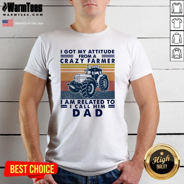 Lovely I Got My Attitude From A Crazy Farmer I Am Related To I Call Him Dad Shirt