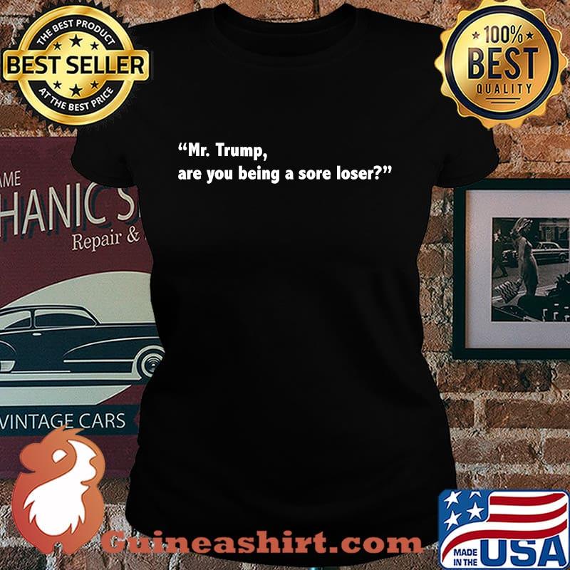 Mr. Trump, Are You A Sore Loser Quote Election Shirt Laides tee
