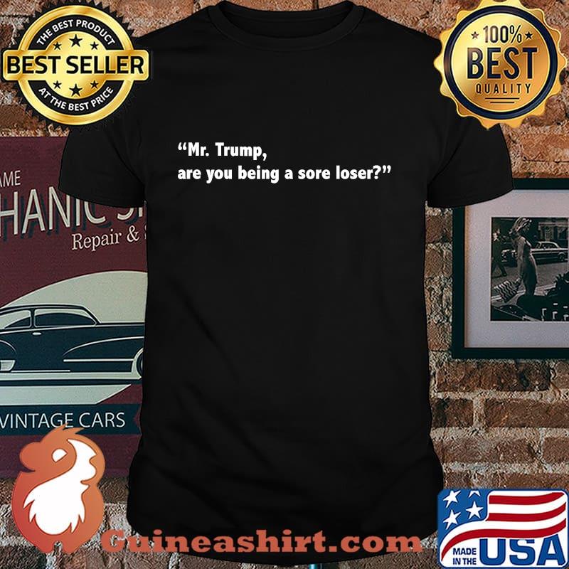 Mr. Trump, Are You A Sore Loser Quote Election Shirt