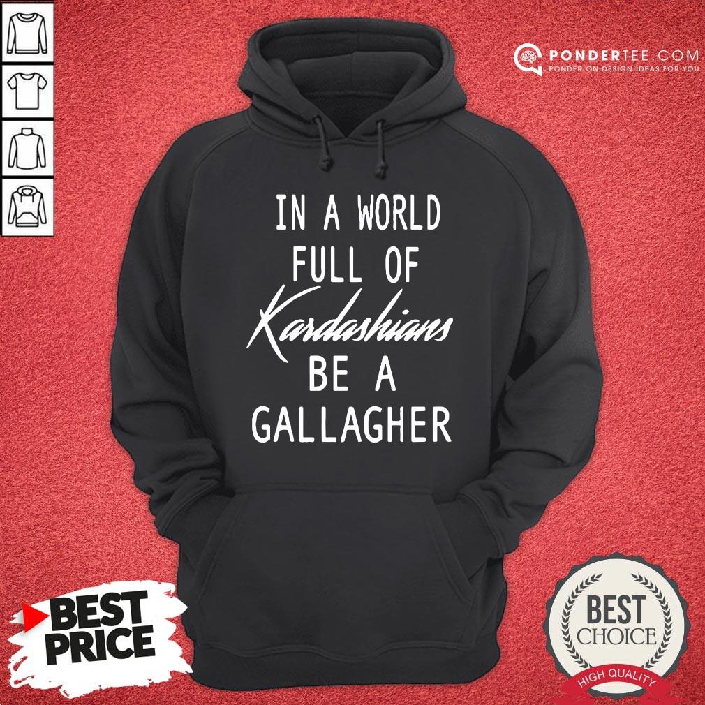 Nice In A World Full Of Kardashians Be A Gallagher Shirt - Image 5