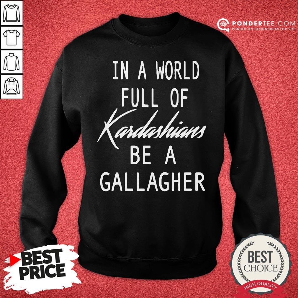 Nice In A World Full Of Kardashians Be A Gallagher Shirt - Image 4