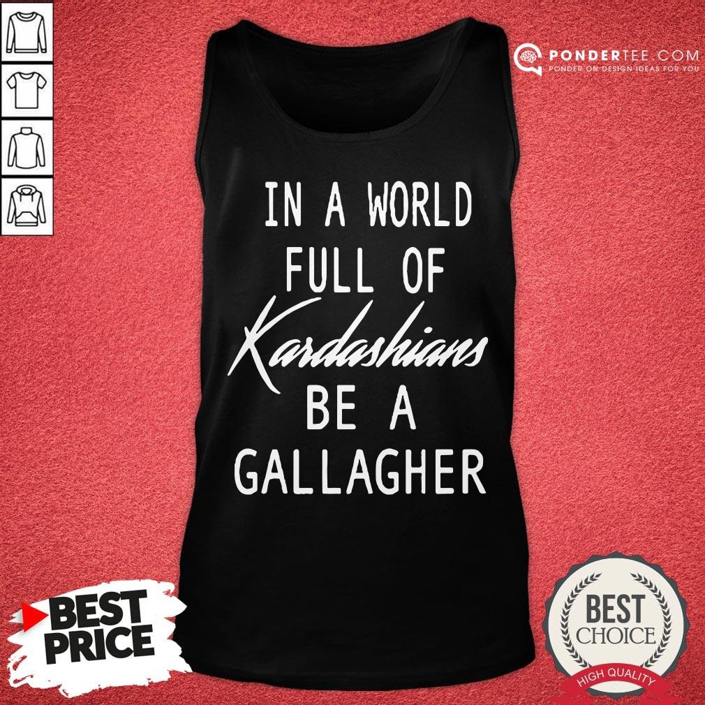 Nice In A World Full Of Kardashians Be A Gallagher Shirt - Image 2