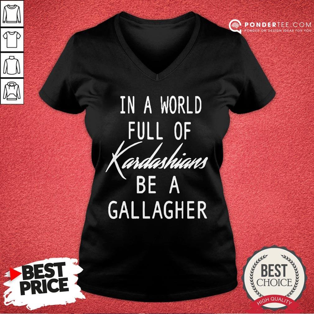 Nice In A World Full Of Kardashians Be A Gallagher Shirt - Image 3