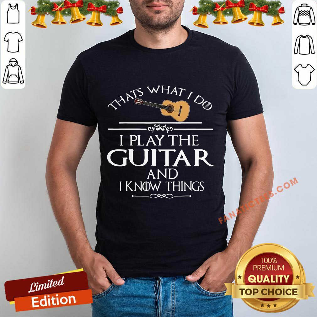 Nice Thats What I Do I Play The Guitar And I Know Things Shirt