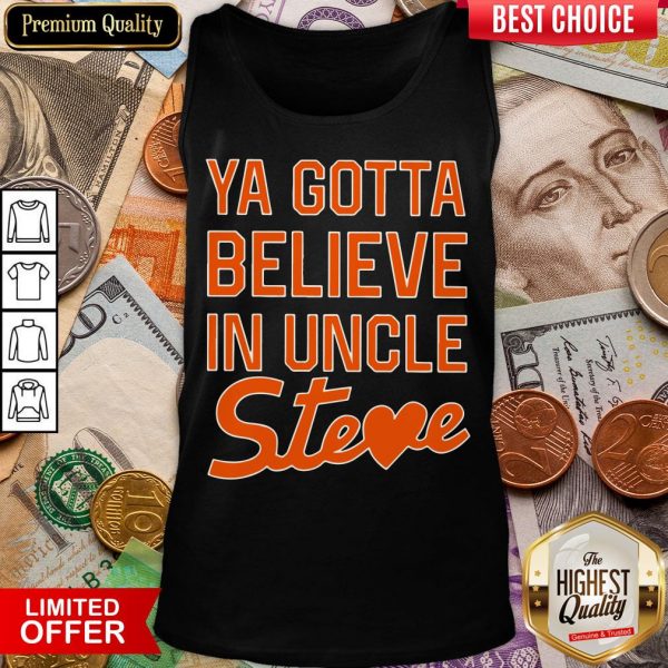 Nice You Gotta Believe In Uncle Steve Shirt - Image 2