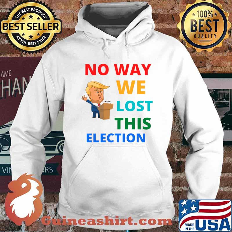 No Way We Lost This Election Donald Trump President Shirt Hoodie