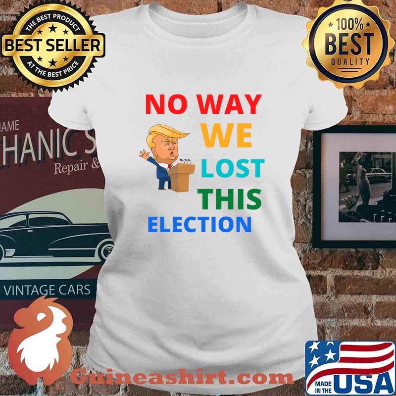 No Way We Lost This Election Donald Trump President Shirt Ladies tee
