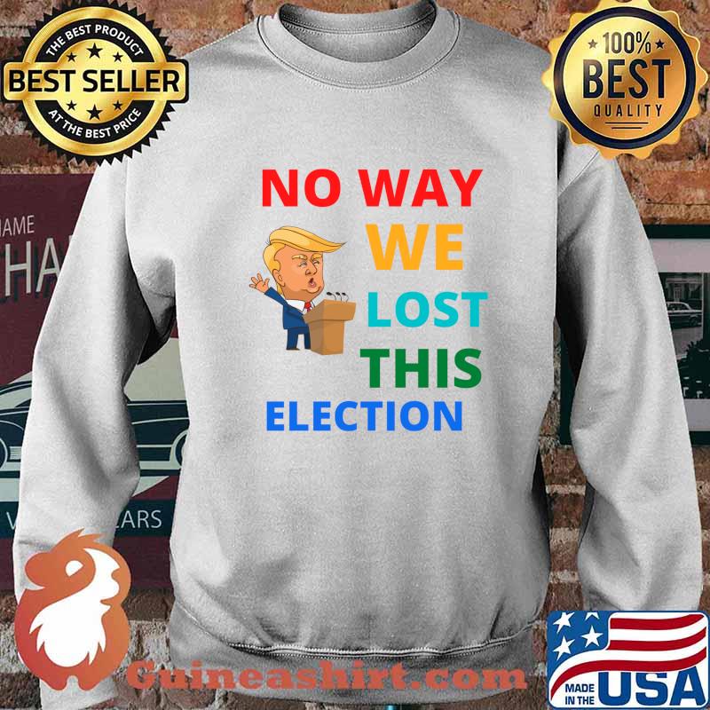 No Way We Lost This Election Donald Trump President Shirt Sweater