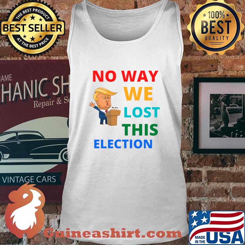 No Way We Lost This Election Donald Trump President Shirt Tank top