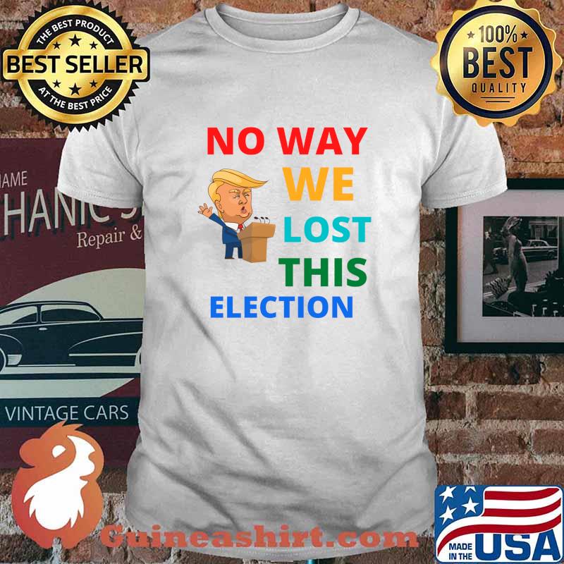 No Way We Lost This Election Donald Trump President Shirt
