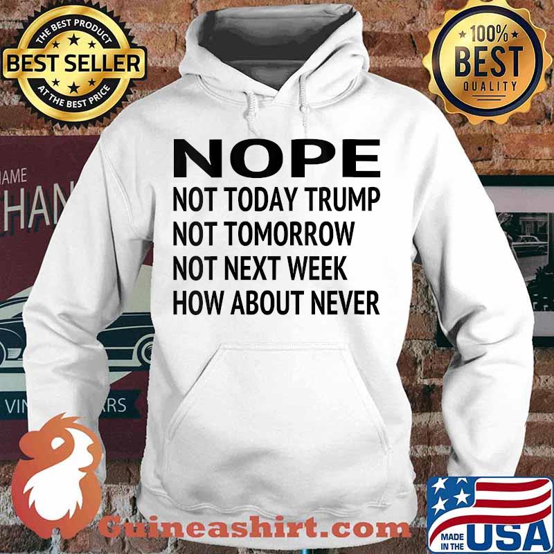 Nope Not Today Trump Lost Not Tomorrow Not Next Week How About Never Quote Biden Presidential Election Shirt Hoodie