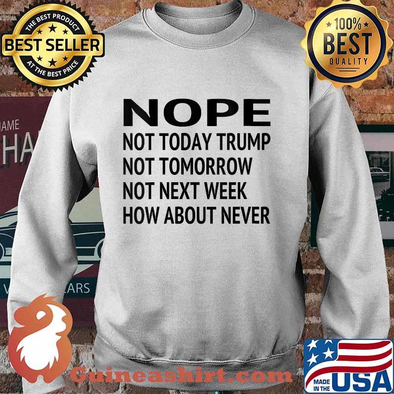 Nope Not Today Trump Lost Not Tomorrow Not Next Week How About Never Quote Biden Presidential Election Shirt Sweater