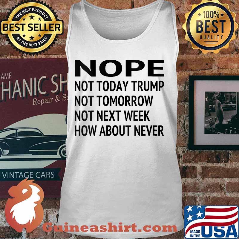Nope Not Today Trump Lost Not Tomorrow Not Next Week How About Never Quote Biden Presidential Election Shirt Tank top