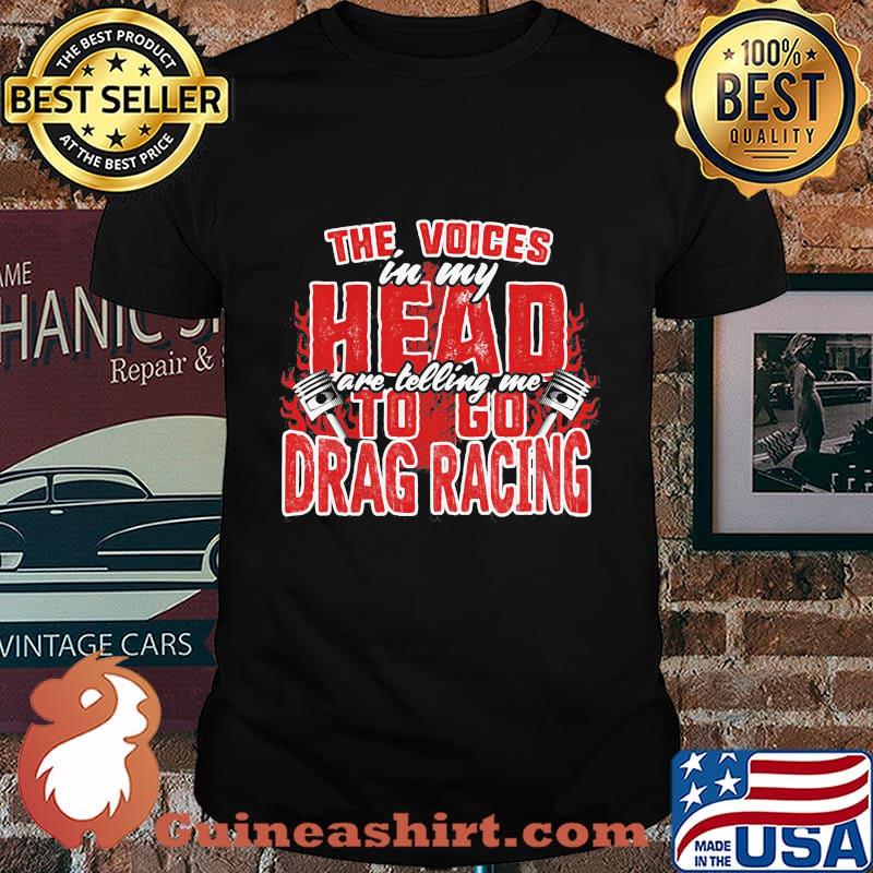 Official The Voices In My Head Are Telling Me To Go Drag Racing Shirt