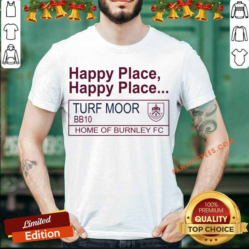 Perfect Happy Place Happy Place Turf Moor BBq0 Home Of Burnley Fc Shirt