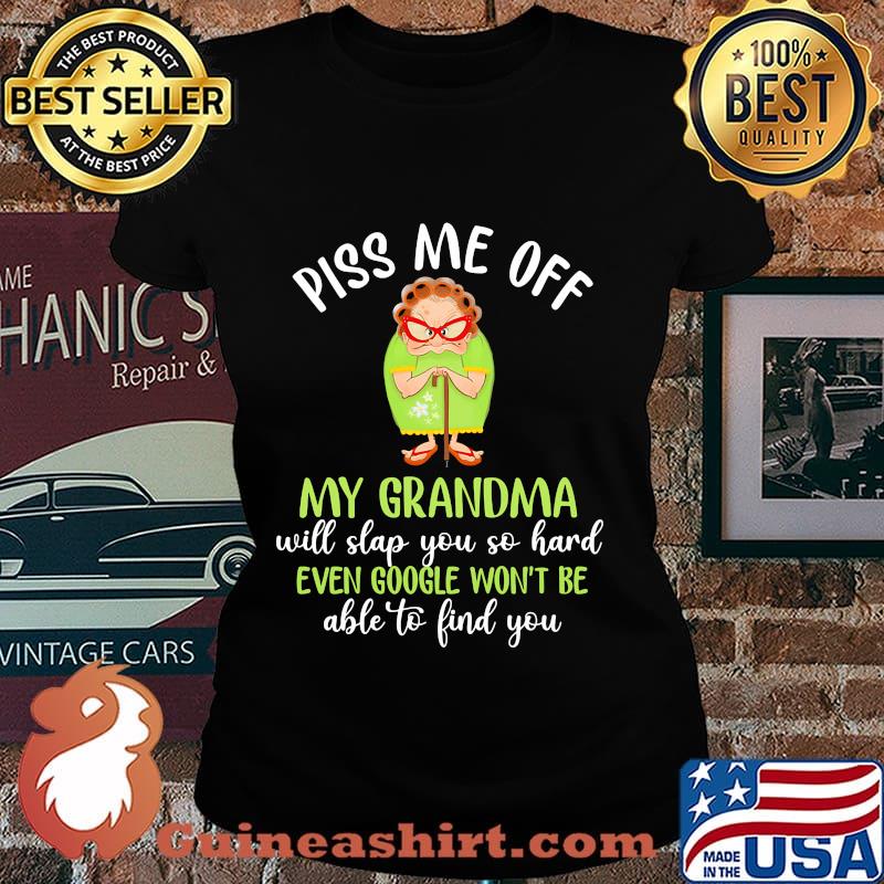 Piss me off my grandma will slap you so hard even google won't be able to find you s Laides tee