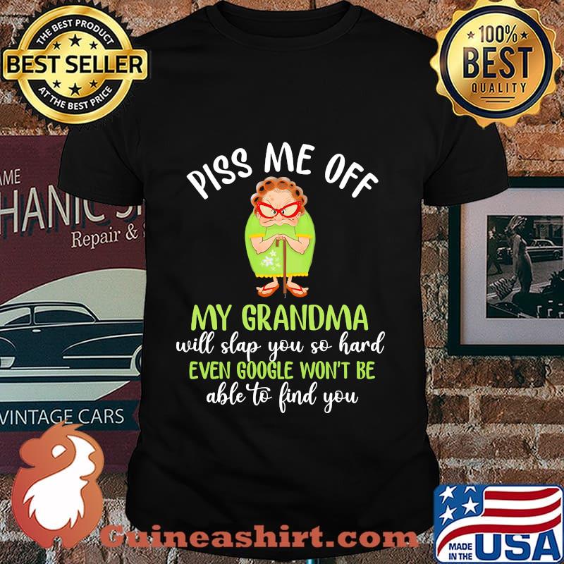 Piss me off my grandma will slap you so hard even google won't be able to find you shirt