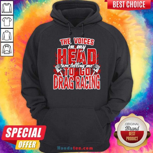 Premium The Voices In My Head Are Telling Me To Go Drag Racing Shirt - Image 5